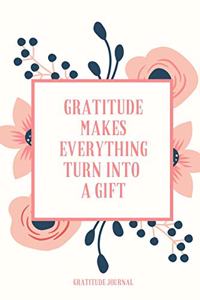Gratitude Makes Everything Turn Into a Gift Gratitude Journal