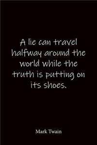 A lie can travel halfway around the world while the truth is putting on its shoes. Mark Twain