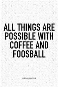 All Things Are Possible With Coffee And Foosball