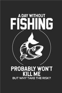 A Day Without Fishing Probably Won't Kill Me But Why Take The Risk?: Funny Father's Day Composition Notebook, Fishing Nature Lovers, Journal For Men, Fish Diary, For Dads, Grandpas