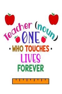 Teacher (noun) One Who Touches Lives Forever