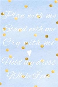 Plan With Me, Stand With Me, Cry With Me, Hold My Dress While I Pee