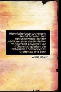 Historische Untersuchungen: Arnold Schaefer Zum F Nfundzwanzigj Hrigen Jubil Um Seiner Akademischen