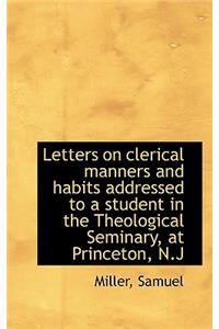 Letters on Clerical Manners and Habits Addressed to a Student in the Theological Seminary, at Prince