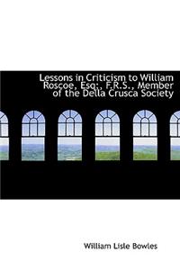 Lessons in Criticism to William Roscoe, Esq;, F.R.S., Member of the Della Crusca Society