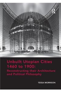 Unbuilt Utopian Cities 1460 to 1900: Reconstructing their Architecture and Political Philosophy