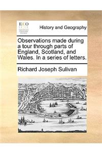 Observations Made During a Tour Through Parts of England, Scotland, and Wales. in a Series of Letters.