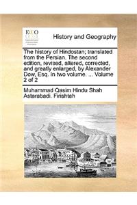 The History of Hindostan; Translated from the Persian. the Second Edition, Revised, Altered, Corrected, and Greatly Enlarged, by Alexander Dow, Esq. in Two Volume. ... Volume 2 of 2