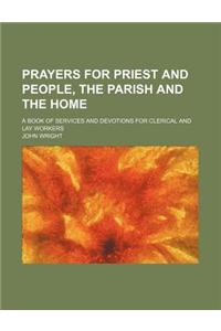 Prayers for Priest and People, the Parish and the Home; A Book of Services and Devotions for Clerical and Lay Workers