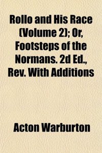 Rollo and His Race (Volume 2); Or, Footsteps of the Normans. 2D Ed., REV. with Additions