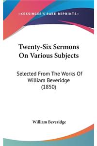 Twenty-Six Sermons On Various Subjects