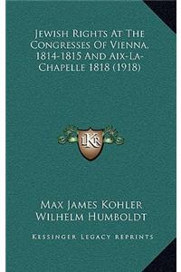 Jewish Rights at the Congresses of Vienna, 1814-1815 and AIX-La-Chapelle 1818 (1918)