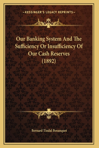 Our Banking System And The Sufficiency Or Insufficiency Of Our Cash Reserves (1892)