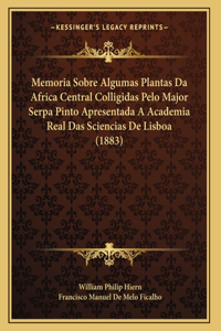 Memoria Sobre Algumas Plantas Da Africa Central Colligidas Pelo Major Serpa Pinto Apresentada A Academia Real Das Sciencias De Lisboa (1883)
