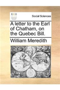 A Letter to the Earl of Chatham, on the Quebec Bill.