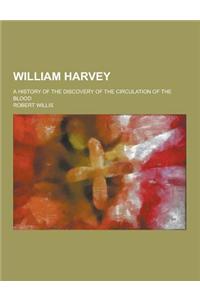 William Harvey; A History of the Discovery of the Circulation of the Blood