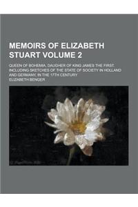 Memoirs of Elizabeth Stuart; Queen of Bohemia, Daugher of King James the First. Including Sketches of the State of Society in Holland and Germany, in