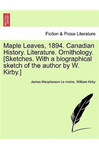 Maple Leaves, 1894. Canadian History. Literature. Ornithology. [Sketches. with a Biographical Sketch of the Author by W. Kirby.]