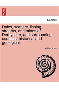 Dales, Scenery, Fishing, Streams, and Mines of Derbyshire, and Surrounding Counties, Historical and Geological.