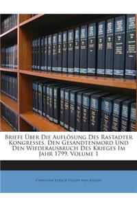 Briefe Uber Die Auflosung Des Rastadter Kongresses, Den Gesandtenmord Und Den Wiederausbruch Des Krieges Im Jahr 1799, Volume 1