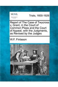 Report of the Case of Twycross V. Grant, in the Court of Common Pleas and the Court of Appeal, with the Judgments, as Revised by the Judges
