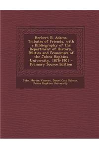 Herbert B. Adams: Tributes of Friends, with a Bibliography of the Department of History, Politics and Economics of the Johns Hopkins Uni