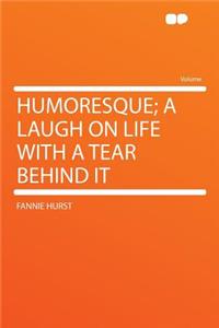 Humoresque; A Laugh on Life with a Tear Behind It
