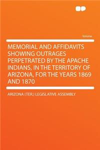 Memorial and Affidavits Showing Outrages Perpetrated by the Apache Indians, in the Territory of Arizona, for the Years 1869 and 1870
