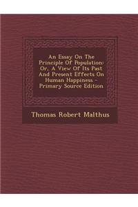 An Essay on the Principle of Population: Or, a View of Its Past and Present Effects on Human Happiness
