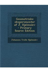 Geometriske Eksperimenter AF J. Hjelmslev - Primary Source Edition