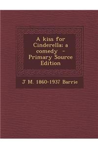 A Kiss for Cinderella; A Comedy - Primary Source Edition