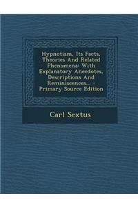 Hypnotism, Its Facts, Theories and Related Phenomena: With Explanatory Anecdotes, Descriptions and Reminiscences...