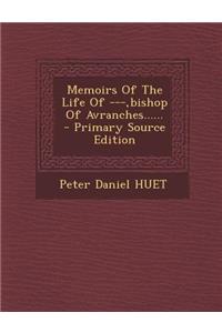 Memoirs of the Life of ---, Bishop of Avranches...... - Primary Source Edition