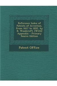 Reference Index of Patents of Invention, from 1617 to 1852, by B. Woodcroft. [With] Appendix