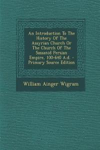 An Introduction to the History of the Assyrian Church or the Church of the Sassanid Persian Empire, 100-640 A.D.
