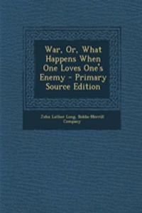 War, Or, What Happens When One Loves One's Enemy - Primary Source Edition