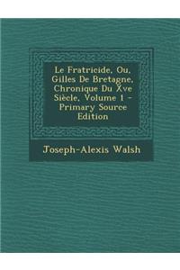 Le Fratricide, Ou, Gilles de Bretagne, Chronique Du Xve Siecle, Volume 1 - Primary Source Edition