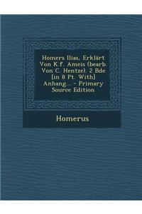 Homers Ilias, Erklart Von K.F. Ameis (Bearb. Von C. Hentze). 2 Bde [In 8 PT. With] Anhang... - Primary Source Edition