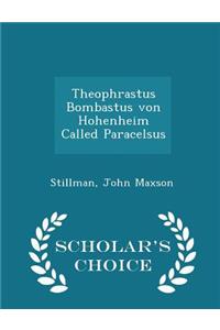 Theophrastus Bombastus Von Hohenheim Called Paracelsus - Scholar's Choice Edition