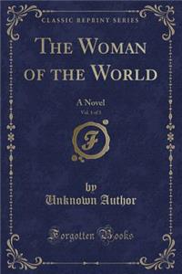 The Woman of the World, Vol. 1 of 3: A Novel (Classic Reprint)