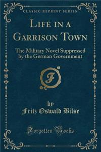 Life in a Garrison Town: The Military Novel Suppressed by the German Government (Classic Reprint)