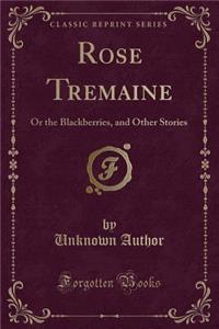 Rose Tremaine: Or the Blackberries, and Other Stories (Classic Reprint)