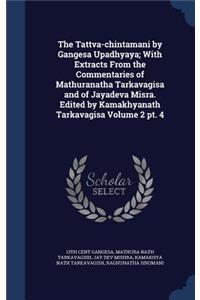 Tattva-chintamani by Gangesa Upadhyaya; With Extracts From the Commentaries of Mathuranatha Tarkavagisa and of Jayadeva Misra. Edited by Kamakhyanath Tarkavagisa Volume 2 pt. 4