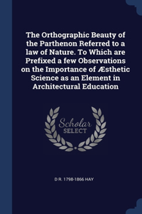 Orthographic Beauty of the Parthenon Referred to a law of Nature. To Which are Prefixed a few Observations on the Importance of Æsthetic Science as an Element in Architectural Education