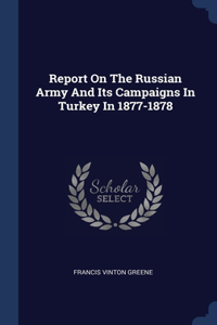 Report On The Russian Army And Its Campaigns In Turkey In 1877-1878