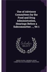 Use of Advisory Committees by the Food and Drug Administration, Hearings Before a Subcommittee ..., 94-1