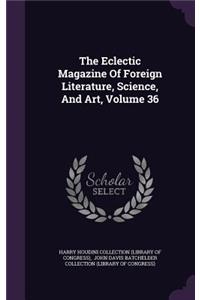 The Eclectic Magazine of Foreign Literature, Science, and Art, Volume 36