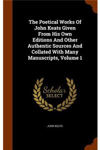 The Poetical Works Of John Keats Given From His Own Editions And Other Authentic Sources And Collated With Many Manuscripts, Volume 1