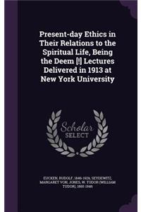 Present-day Ethics in Their Relations to the Spiritual Life, Being the Deem [!] Lectures Delivered in 1913 at New York University