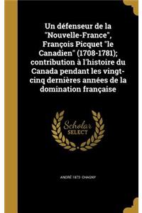 Un défenseur de la Nouvelle-France, François Picquet le Canadien (1708-1781); contribution à l'histoire du Canada pendant les vingt-cinq dernières années de la domination française